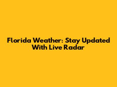 Florida Weather: Stay Updated With Live Radar