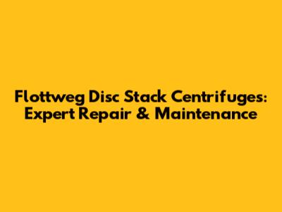 Flottweg Disc Stack Centrifuges: Expert Repair & Maintenance