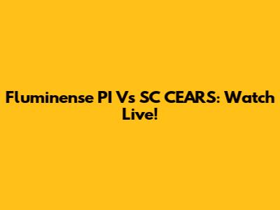 Fluminense PI Vs SC CEARS: Watch Live!