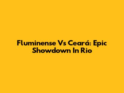 Fluminense Vs Ceará: Epic Showdown In Rio