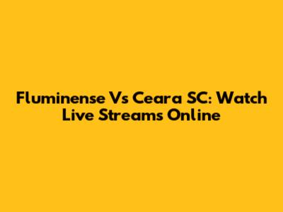 Fluminense Vs Ceara SC: Watch Live Streams Online