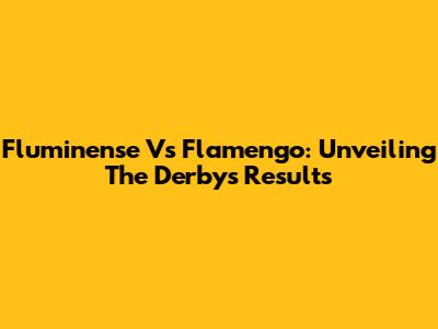 Fluminense Vs Flamengo: Unveiling The Derby's Results