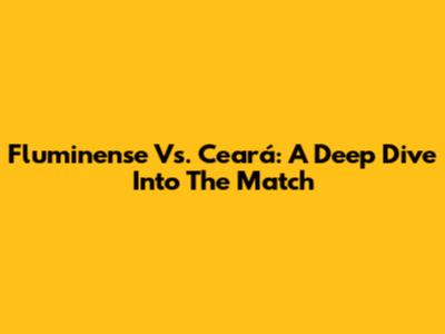 Fluminense Vs. Ceará: A Deep Dive Into The Match