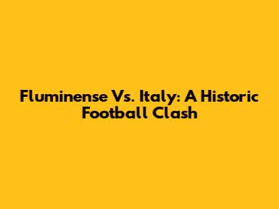 Fluminense Vs. Italy: A Historic Football Clash