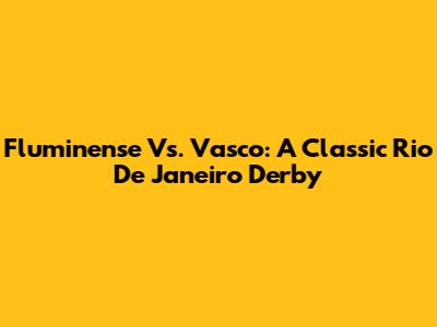 Fluminense Vs. Vasco: A Classic Rio De Janeiro Derby