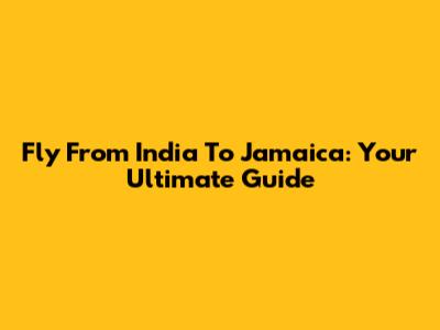 Fly From India To Jamaica: Your Ultimate Guide