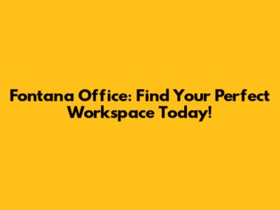 Fontana Office: Find Your Perfect Workspace Today!