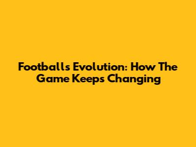 Football's Evolution: How The Game Keeps Changing