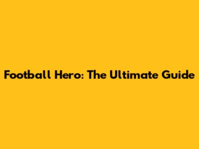 Football Hero: The Ultimate Guide
