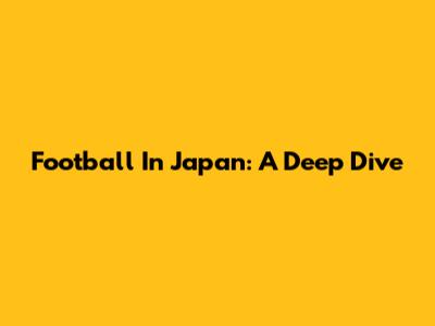 Football In Japan: A Deep Dive