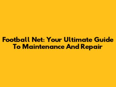 Football Net: Your Ultimate Guide To Maintenance And Repair