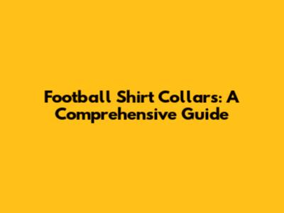 Football Shirt Collars: A Comprehensive Guide