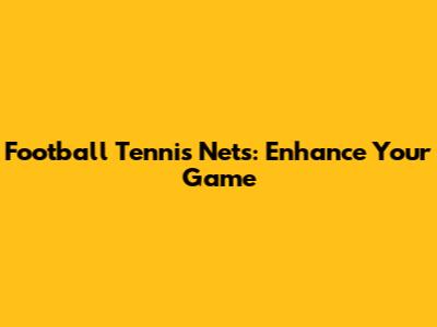 Football Tennis Nets: Enhance Your Game