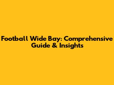 Football Wide Bay: Comprehensive Guide & Insights