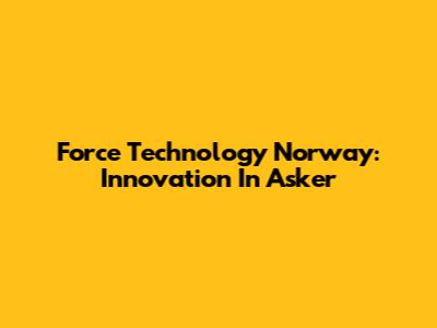 Force Technology Norway: Innovation In Asker