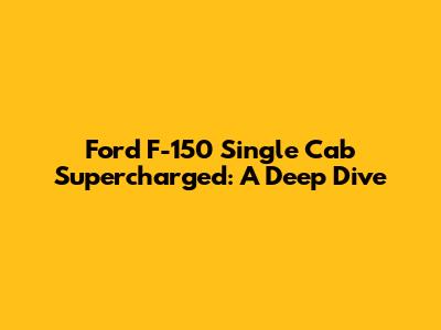Ford F-150 Single Cab Supercharged: A Deep Dive