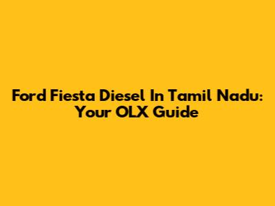 Ford Fiesta Diesel In Tamil Nadu: Your OLX Guide
