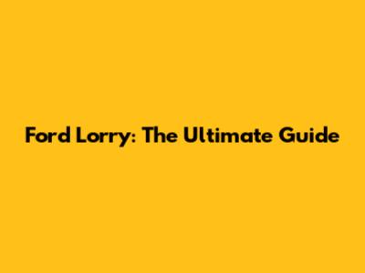 Ford Lorry: The Ultimate Guide