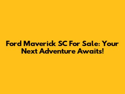 Ford Maverick SC For Sale: Your Next Adventure Awaits!
