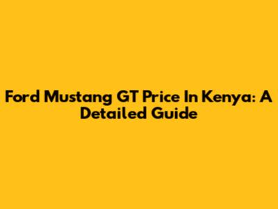 Ford Mustang GT Price In Kenya: A Detailed Guide