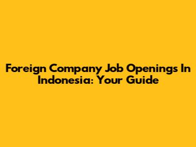 Foreign Company Job Openings In Indonesia: Your Guide
