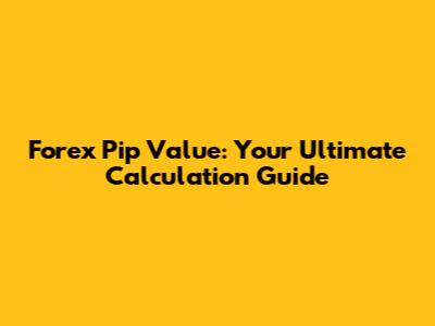 Forex Pip Value: Your Ultimate Calculation Guide