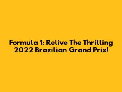 Formula 1: Relive The Thrilling 2022 Brazilian Grand Prix!
