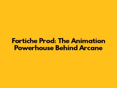 Fortiche Prod: The Animation Powerhouse Behind Arcane