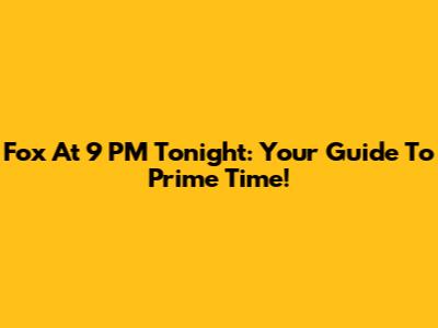 Fox At 9 PM Tonight: Your Guide To Prime Time!