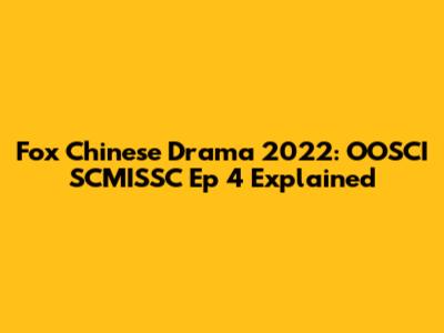 Fox Chinese Drama 2022: OOSCI SCMISSC Ep 4 Explained