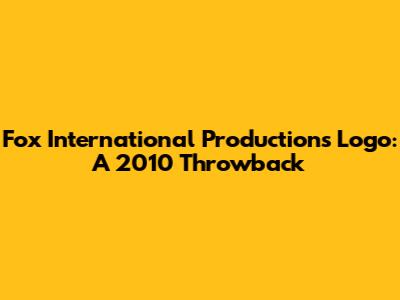Fox International Productions Logo: A 2010 Throwback