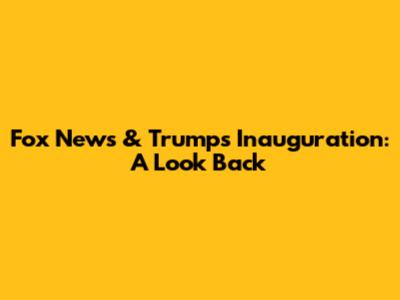 Fox News & Trump's Inauguration: A Look Back