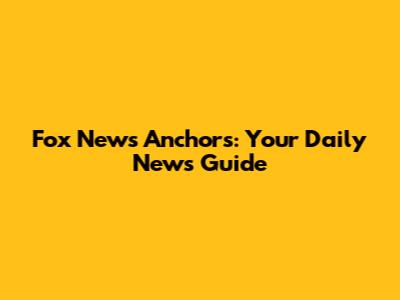 Fox News Anchors: Your Daily News Guide