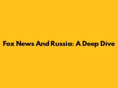 Fox News And Russia: A Deep Dive