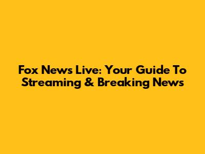 Fox News Live: Your Guide To Streaming & Breaking News
