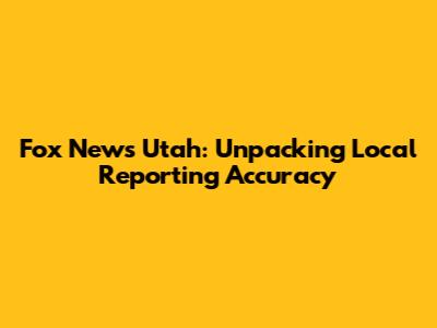 Fox News Utah: Unpacking Local Reporting Accuracy