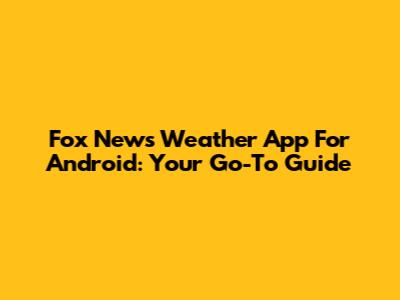Fox News Weather App For Android: Your Go-To Guide