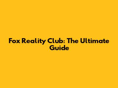 Fox Reality Club: The Ultimate Guide