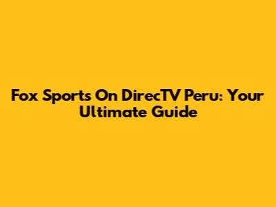 Fox Sports On DirecTV Peru: Your Ultimate Guide