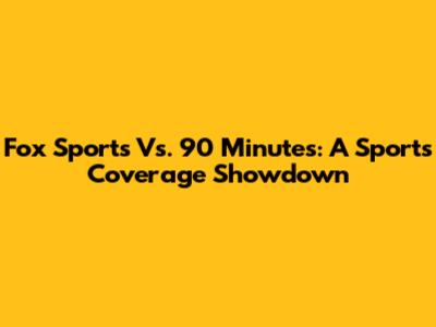 Fox Sports Vs. 90 Minutes: A Sports Coverage Showdown