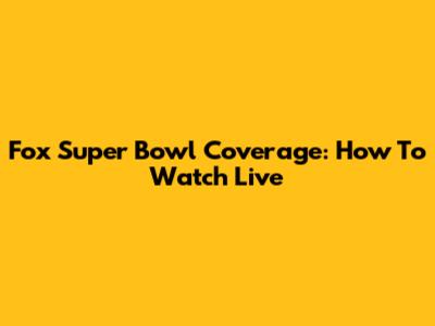Fox Super Bowl Coverage: How To Watch Live