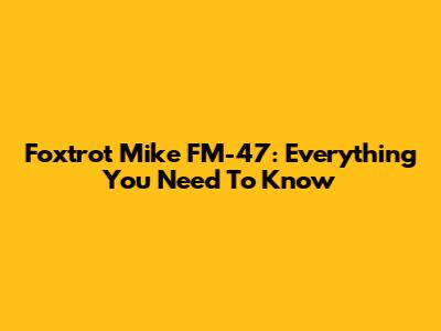 Foxtrot Mike FM-47: Everything You Need To Know