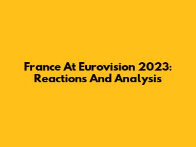 France At Eurovision 2023: Reactions And Analysis