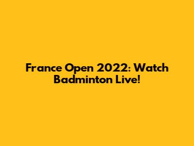 France Open 2022: Watch Badminton Live!