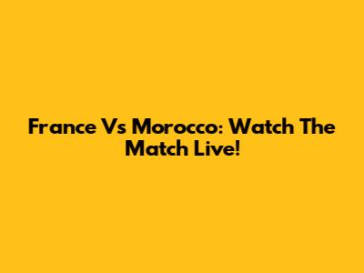 France Vs Morocco: Watch The Match Live!
