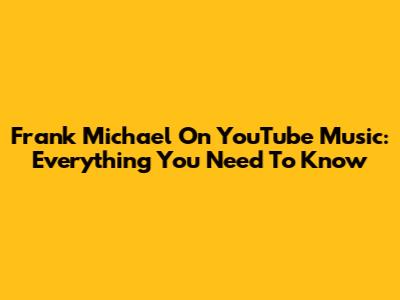 Frank Michael On YouTube Music: Everything You Need To Know