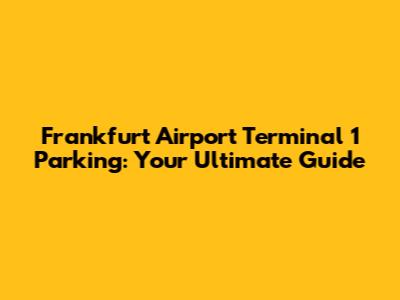 Frankfurt Airport Terminal 1 Parking: Your Ultimate Guide