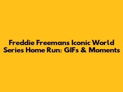 Freddie Freeman's Iconic World Series Home Run: GIFs & Moments