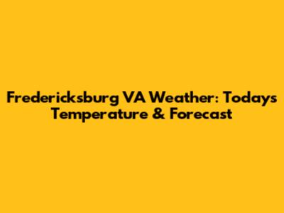 Fredericksburg VA Weather: Today's Temperature & Forecast