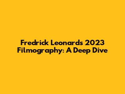 Fredrick Leonard's 2023 Filmography: A Deep Dive